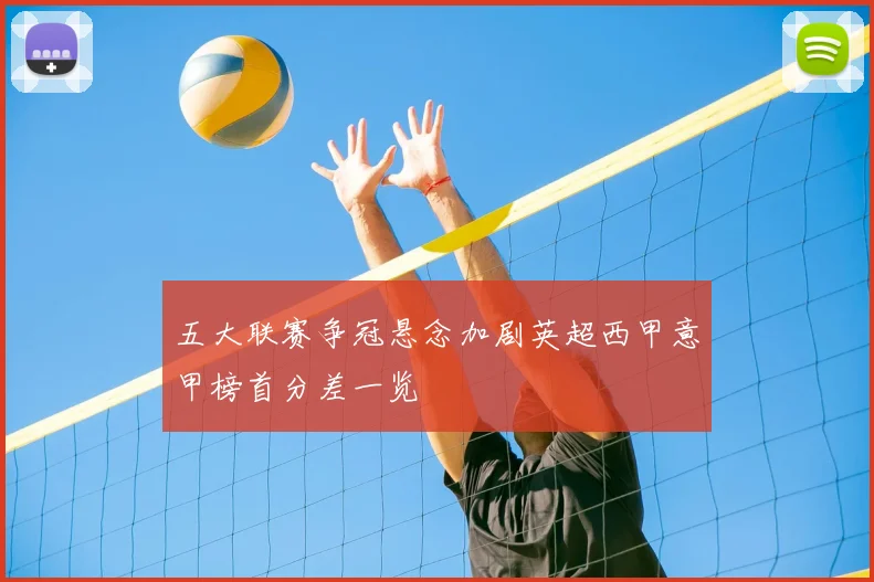 五大联赛争冠悬念加剧英超西甲意甲榜首分差一览
