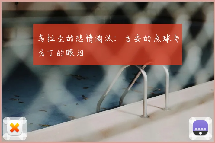 乌拉圭的悲情淘汰：吉安的点球与戈丁的眼泪
