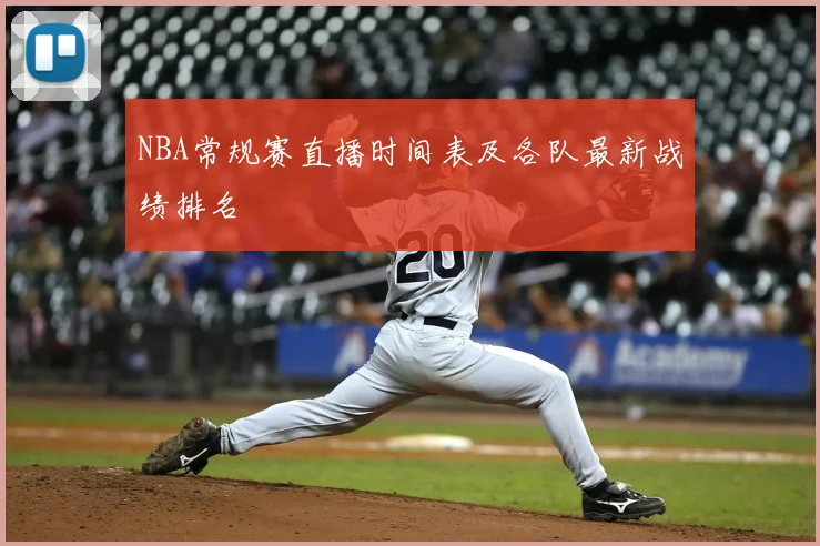 NBA常规赛直播时间表及各队最新战绩排名