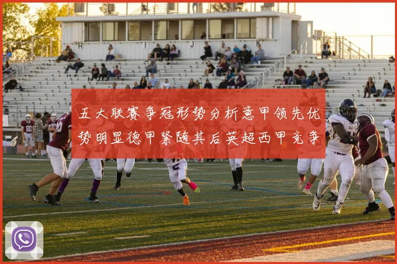 五大联赛争冠形势分析意甲领先优势明显德甲紧随其后英超西甲竞争激烈