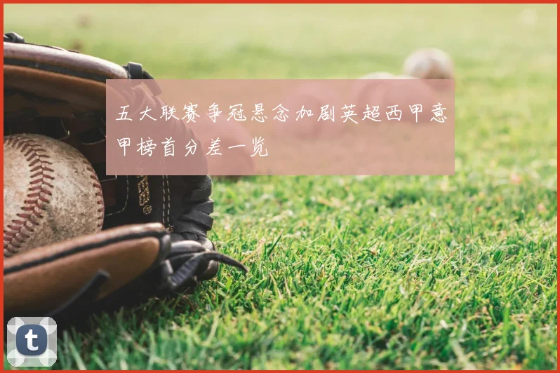 五大联赛争冠悬念加剧英超西甲意甲榜首分差一览