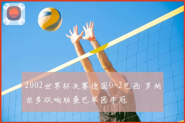 2002世界杯决赛德国0-2巴西 罗纳尔多双响助桑巴军团夺冠