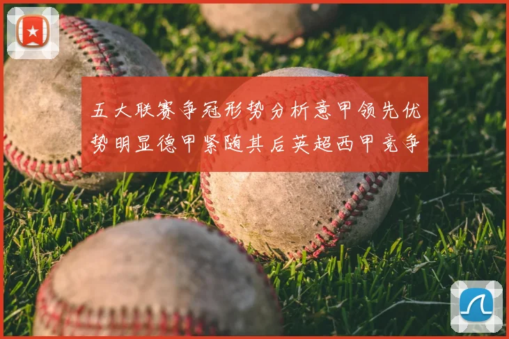 五大联赛争冠形势分析意甲领先优势明显德甲紧随其后英超西甲竞争激烈