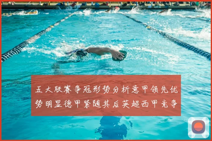 五大联赛争冠形势分析意甲领先优势明显德甲紧随其后英超西甲竞争激烈