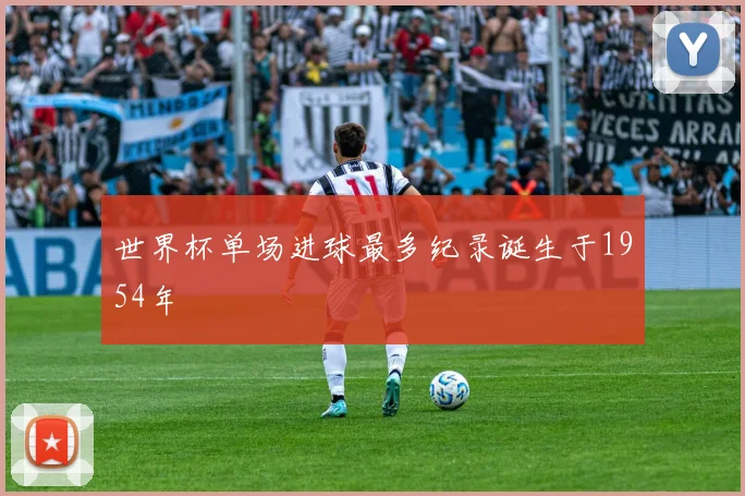 世界杯单场进球最多纪录诞生于1954年