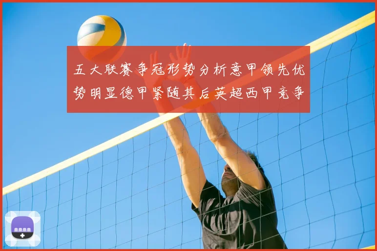 五大联赛争冠形势分析意甲领先优势明显德甲紧随其后英超西甲竞争激烈