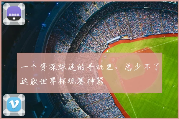 一个资深球迷的手机里，总少不了这款世界杯观赛神器