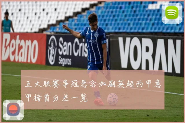 五大联赛争冠悬念加剧英超西甲意甲榜首分差一览