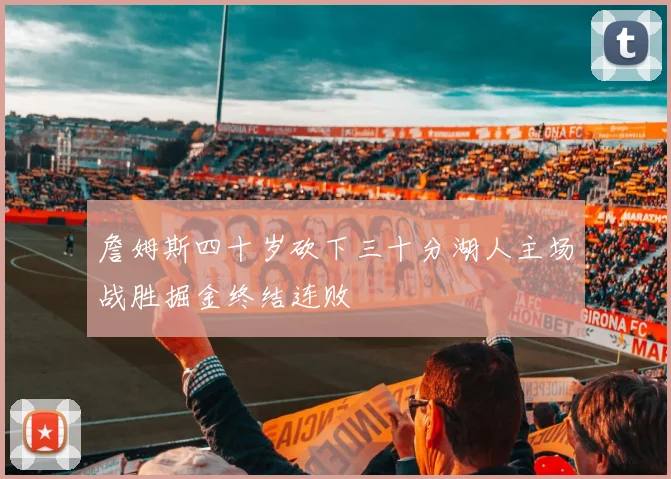 詹姆斯四十岁砍下三十分湖人主场战胜掘金终结连败