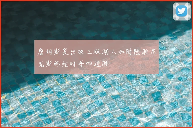 詹姆斯复出砍三双湖人加时险胜尼克斯终结对手四连胜