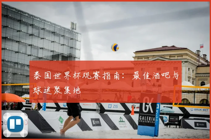 泰国世界杯观赛指南：最佳酒吧与球迷聚集地
