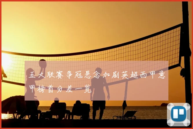 五大联赛争冠悬念加剧英超西甲意甲榜首分差一览