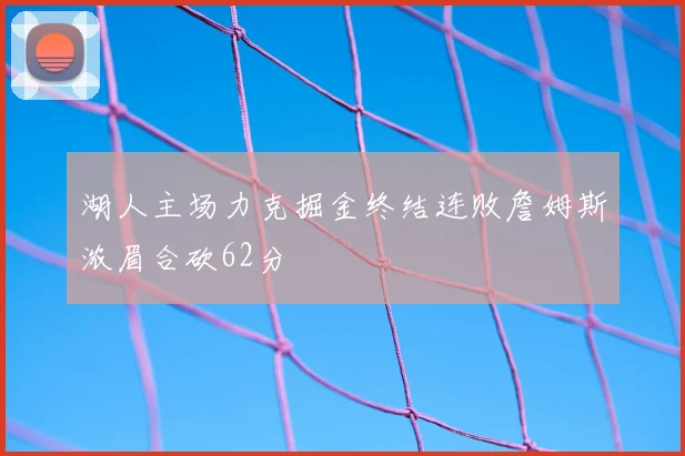 湖人主场力克掘金终结连败詹姆斯浓眉合砍62分