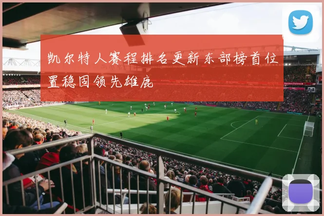 凯尔特人赛程排名更新东部榜首位置稳固领先雄鹿