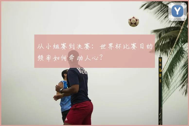 从小组赛到决赛：世界杯比赛日的频率如何牵动人心？