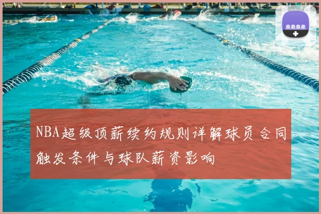 NBA超级顶薪续约规则详解球员合同触发条件与球队薪资影响