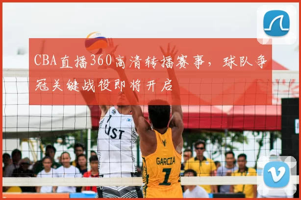 CBA直播360高清转播赛事，球队争冠关键战役即将开启