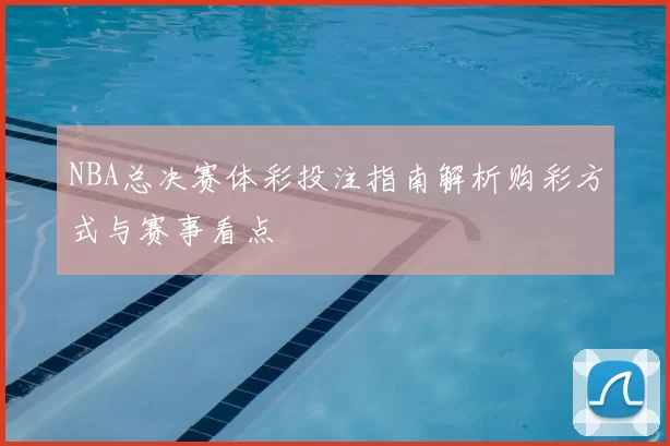 NBA总决赛体彩投注指南解析购彩方式与赛事看点