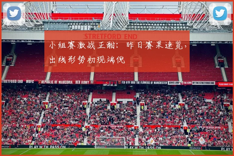 小组赛激战正酣：昨日赛果速览，出线形势初现端倪