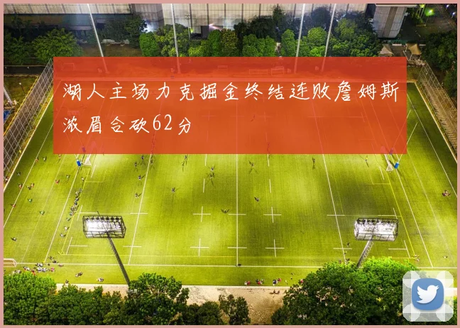 湖人主场力克掘金终结连败詹姆斯浓眉合砍62分