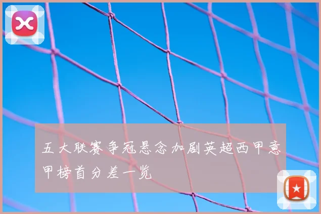 五大联赛争冠悬念加剧英超西甲意甲榜首分差一览