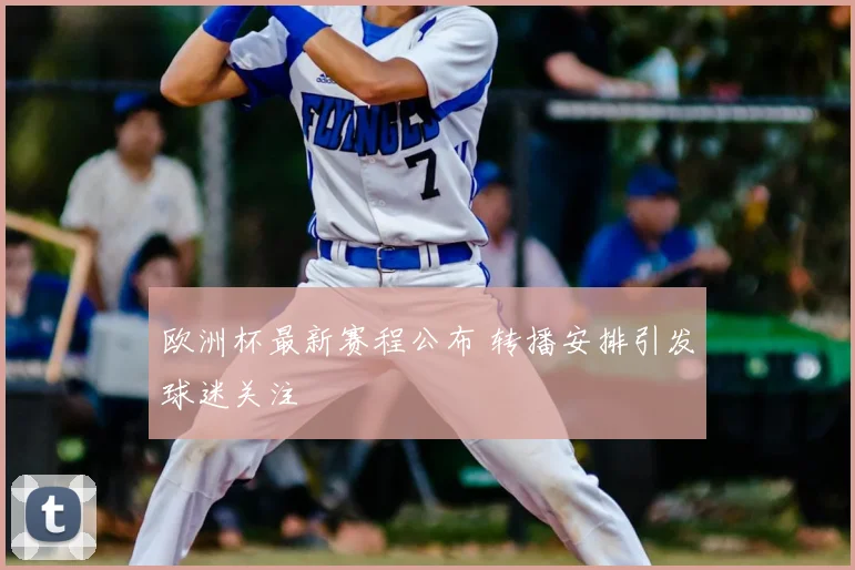 欧洲杯最新赛程公布 转播安排引发球迷关注