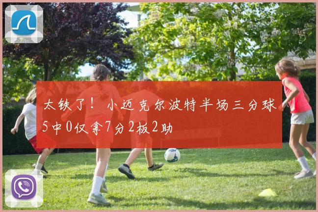 太铁了！小迈克尔波特半场三分球5中0仅拿7分2板2助