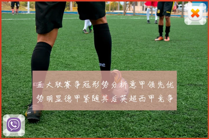 五大联赛争冠形势分析意甲领先优势明显德甲紧随其后英超西甲竞争激烈