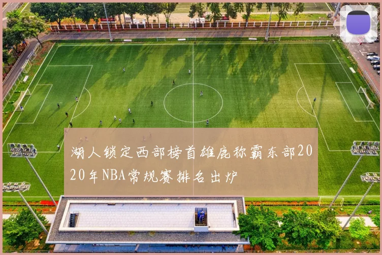 湖人锁定西部榜首雄鹿称霸东部2020年NBA常规赛排名出炉