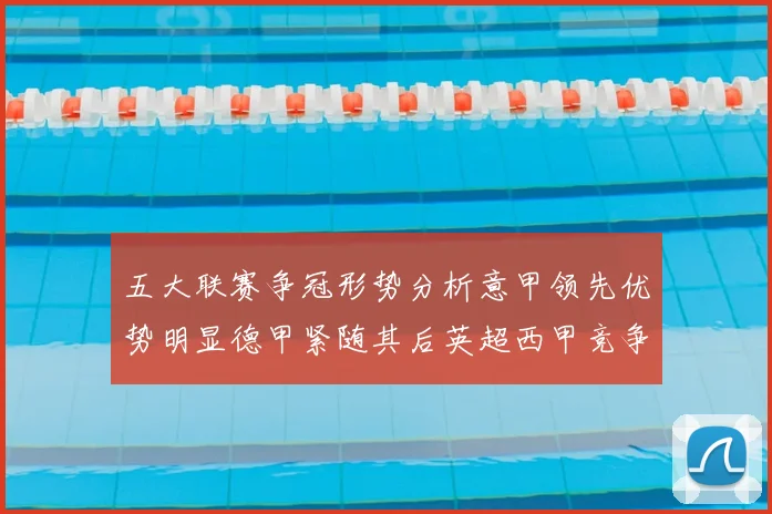 五大联赛争冠形势分析意甲领先优势明显德甲紧随其后英超西甲竞争激烈