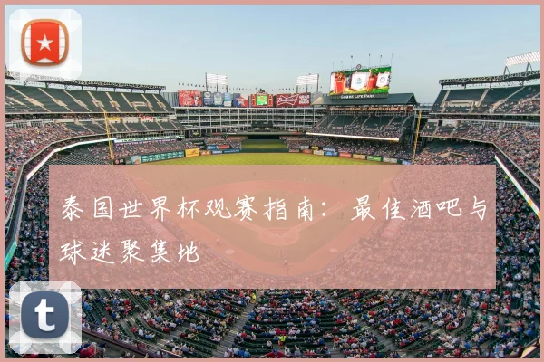 泰国世界杯观赛指南：最佳酒吧与球迷聚集地