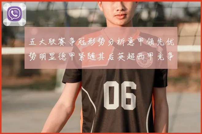 五大联赛争冠形势分析意甲领先优势明显德甲紧随其后英超西甲竞争激烈