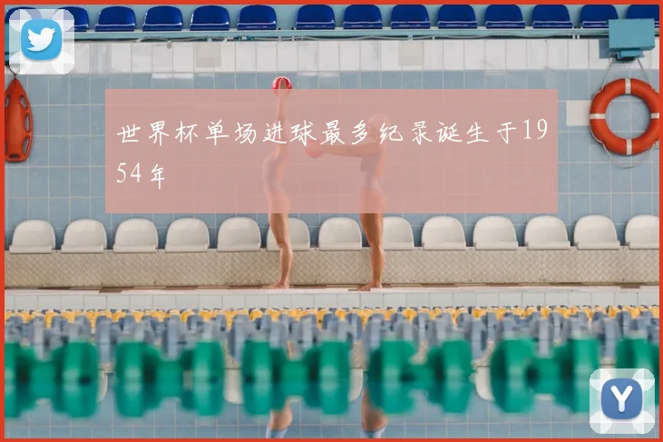 世界杯单场进球最多纪录诞生于1954年