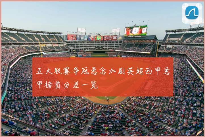 五大联赛争冠悬念加剧英超西甲意甲榜首分差一览