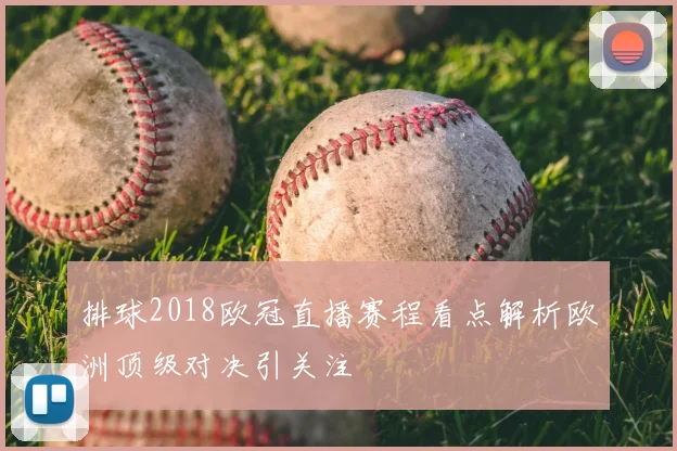 排球2018欧冠直播赛程看点解析欧洲顶级对决引关注
