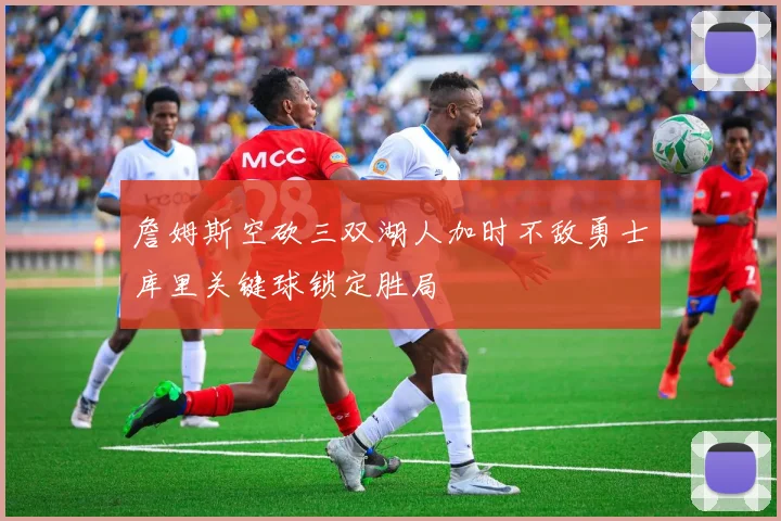 詹姆斯空砍三双湖人加时不敌勇士库里关键球锁定胜局