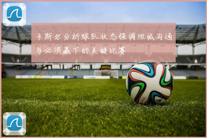 卡斯尔分析球队状态强调坦诚沟通与必须赢下的关键比赛