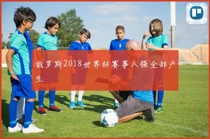 俄罗斯2018世界杯赛事八强全部产生