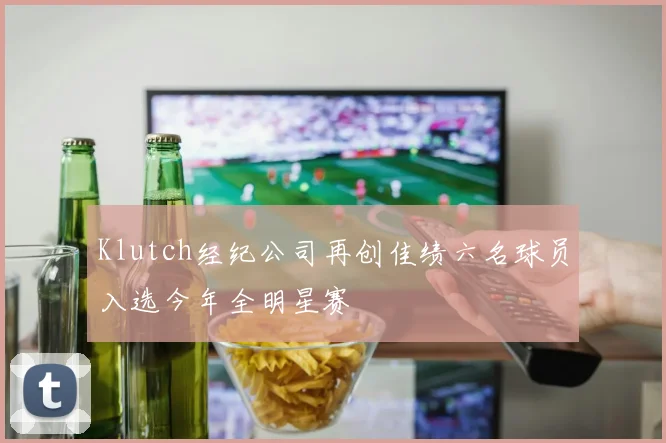 Klutch经纪公司再创佳绩六名球员入选今年全明星赛