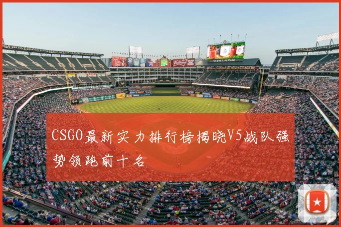 CSGO最新实力排行榜揭晓V5战队强势领跑前十名