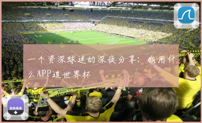 一个资深球迷的深夜分享：我用什么APP追世界杯