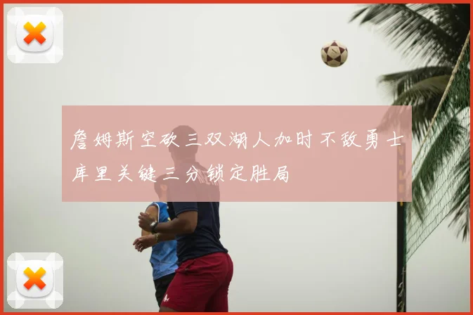 詹姆斯空砍三双湖人加时不敌勇士库里关键三分锁定胜局