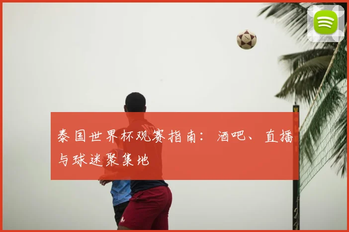 泰国世界杯观赛指南:酒吧、直播与球迷聚集地