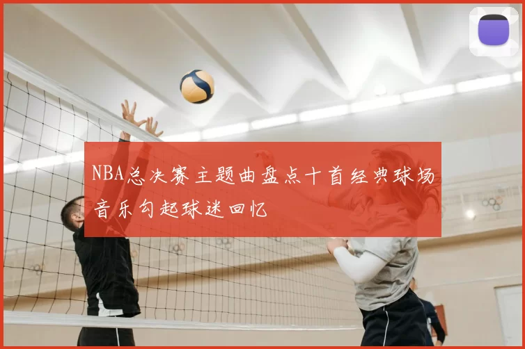NBA总决赛主题曲盘点十首经典球场音乐勾起球迷回忆