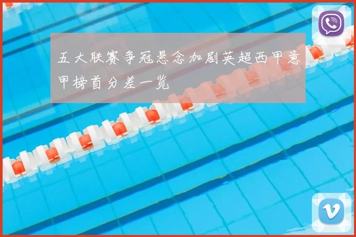 五大联赛争冠悬念加剧英超西甲意甲榜首分差一览