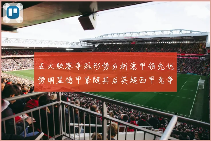 五大联赛争冠形势分析意甲领先优势明显德甲紧随其后英超西甲竞争激烈