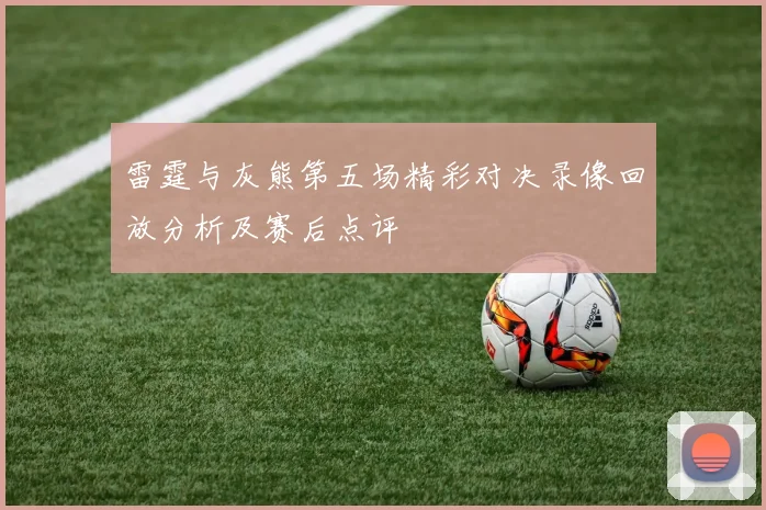 雷霆与灰熊第五场精彩对决录像回放分析及赛后点评
