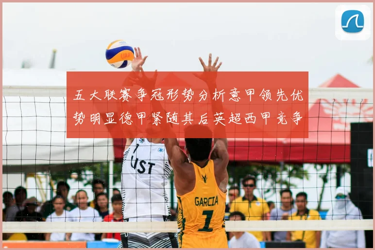 五大联赛争冠形势分析意甲领先优势明显德甲紧随其后英超西甲竞争激烈