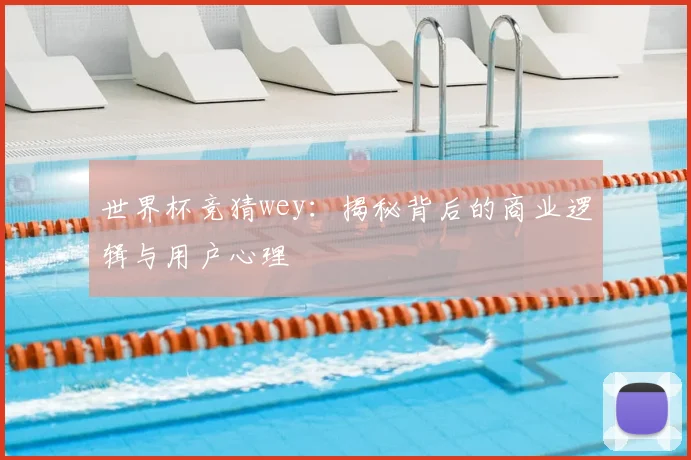 世界杯竞猜wey：揭秘背后的商业逻辑与用户心理