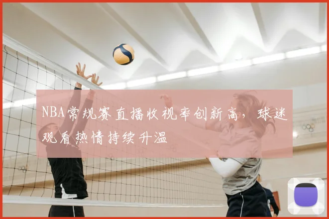 NBA常规赛直播收视率创新高，球迷观看热情持续升温